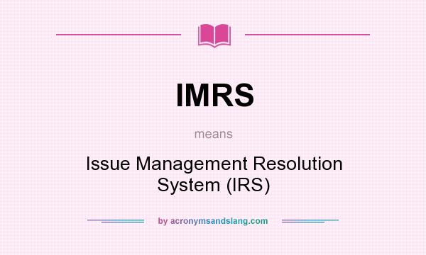 What does IMRS mean? It stands for Issue Management Resolution System (IRS)