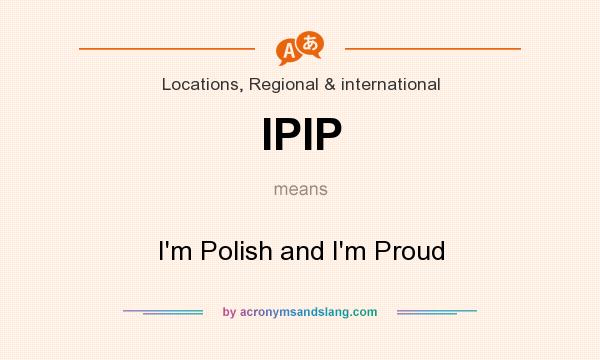 What does IPIP mean? It stands for I`m Polish and I`m Proud