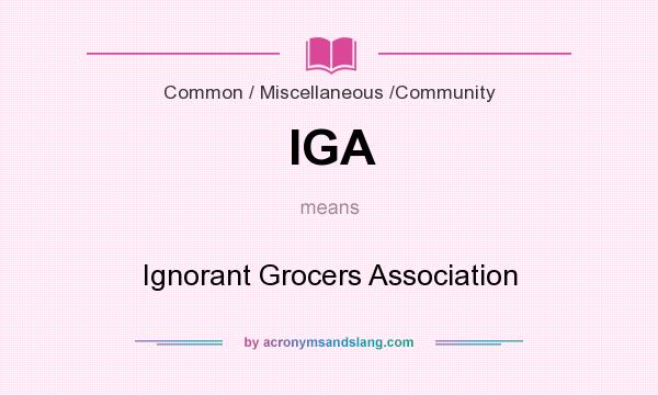 What does IGA mean? It stands for Ignorant Grocers Association