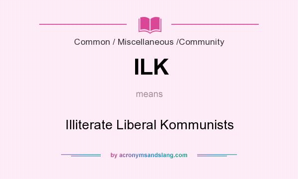 What does ILK mean? It stands for Illiterate Liberal Kommunists