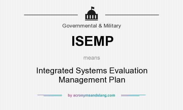 What does ISEMP mean? It stands for Integrated Systems Evaluation Management Plan