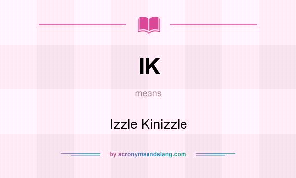 What does IK mean? It stands for Izzle Kinizzle