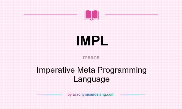 What does IMPL mean? It stands for Imperative Meta Programming Language
