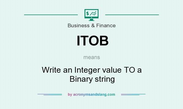 What does ITOB mean? It stands for Write an Integer value TO a Binary string