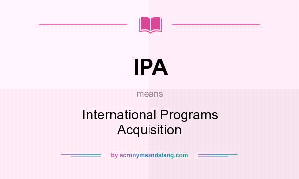 What does IPA mean? It stands for International Programs Acquisition