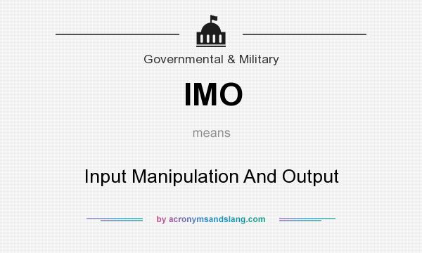 What does IMO mean? It stands for Input Manipulation And Output