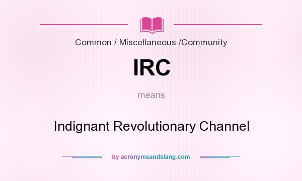What does IRC mean? It stands for Indignant Revolutionary Channel