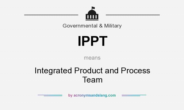 What does IPPT mean? It stands for Integrated Product and Process Team