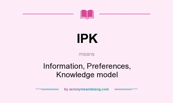 What does IPK mean? It stands for Information, Preferences, Knowledge model