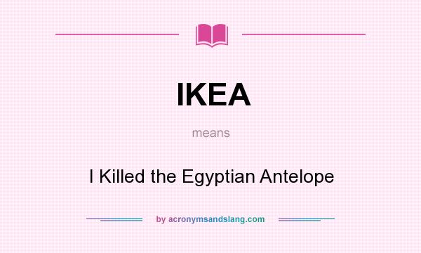 What does IKEA mean? It stands for I Killed the Egyptian Antelope