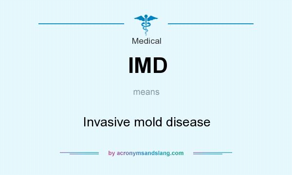 What does IMD mean? It stands for Invasive mold disease