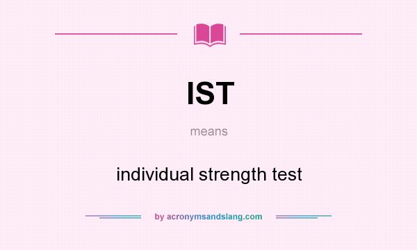 What does IST mean? It stands for individual strength test