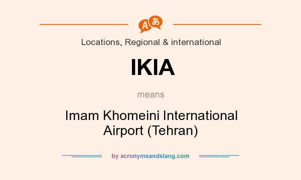 What does IKIA mean? It stands for Imam Khomeini International Airport (Tehran)