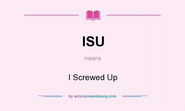 What does ISU mean? It stands for I Screwed Up