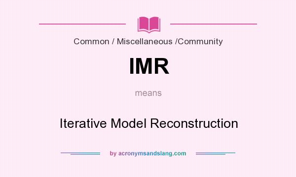 What does IMR mean? It stands for Iterative Model Reconstruction