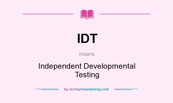 What does IDT mean? It stands for Independent Developmental Testing