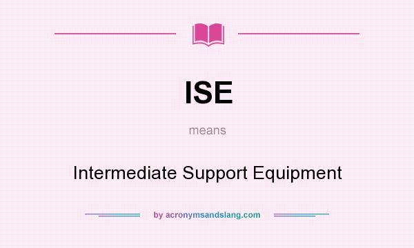 What does ISE mean? It stands for Intermediate Support Equipment