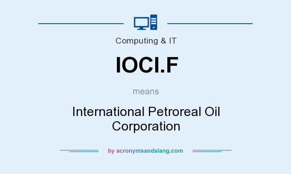 What does IOCI.F mean? It stands for International Petroreal Oil Corporation