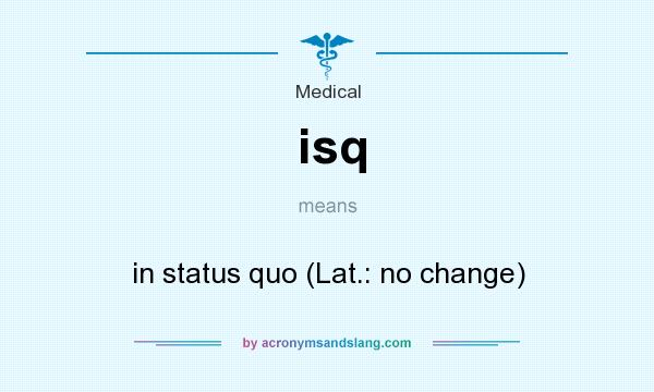 What does isq mean? It stands for in status quo (Lat.: no change)