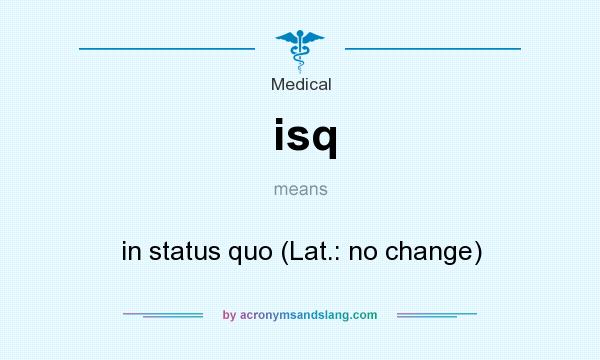 Isq In Status Quo Lat No Change In Medical By AcronymsAndSlang