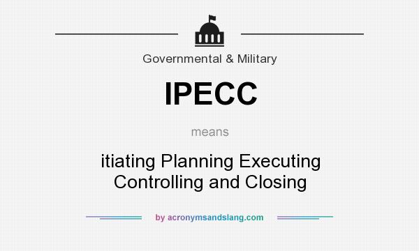 What does IPECC mean? It stands for itiating Planning Executing Controlling and Closing