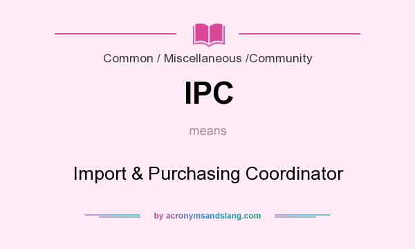 What does IPC mean? It stands for Import & Purchasing Coordinator