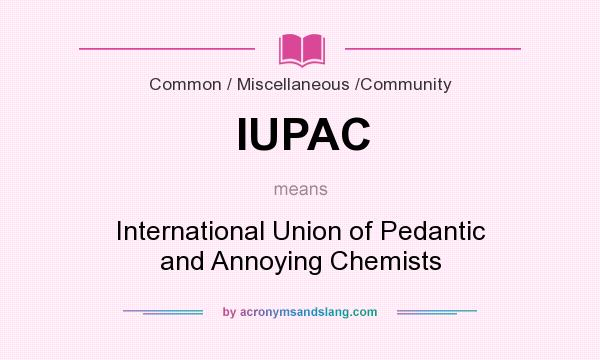 What does IUPAC mean? It stands for International Union of Pedantic and Annoying Chemists