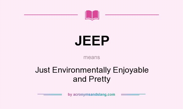 What does JEEP mean? It stands for Just Environmentally Enjoyable and Pretty