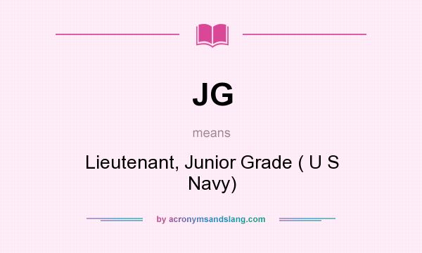 What does JG mean? It stands for Lieutenant, Junior Grade ( U S Navy)