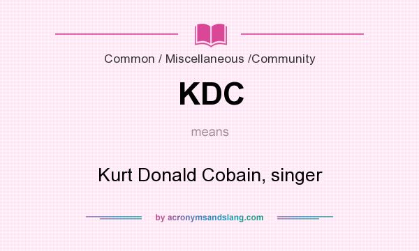 What does KDC mean? It stands for Kurt Donald Cobain, singer