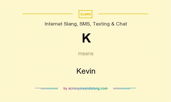 What does K mean? It stands for Kevin