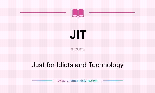 What does JIT mean? It stands for Just for Idiots and Technology