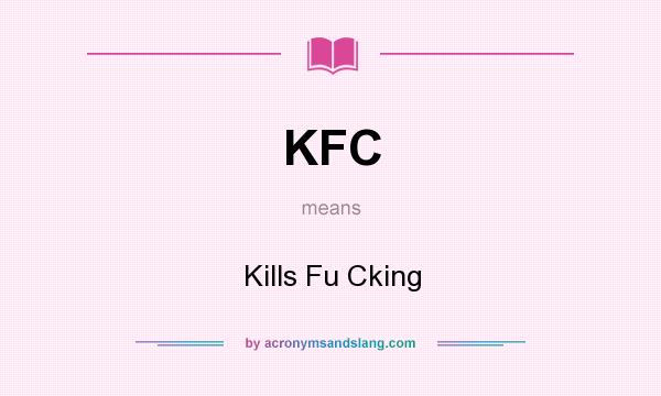 What does KFC mean? It stands for Kills Fu Cking