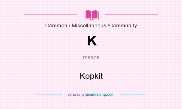 What does K mean? It stands for Kopkit