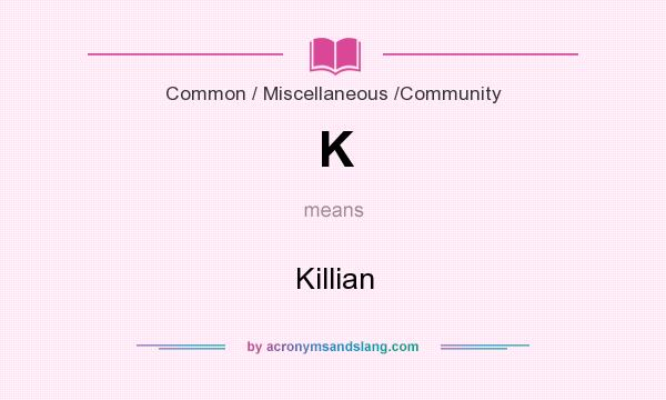 What does K mean? It stands for Killian