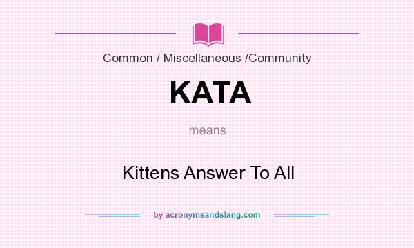 What does KATA mean? It stands for Kittens Answer To All