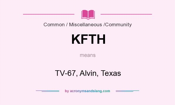 What does KFTH mean? It stands for TV-67, Alvin, Texas