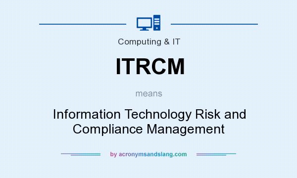 What does ITRCM mean? It stands for Information Technology Risk and Compliance Management
