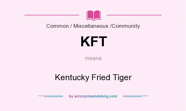 What does KFT mean? It stands for Kentucky Fried Tiger