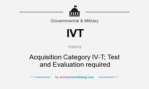 What does IVT mean? It stands for Acquisition Category IV-T; Test and Evaluation required