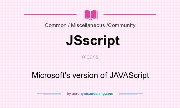What does JSscript mean? It stands for Microsoft`s version of JAVAScript