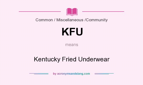 What does KFU mean? It stands for Kentucky Fried Underwear
