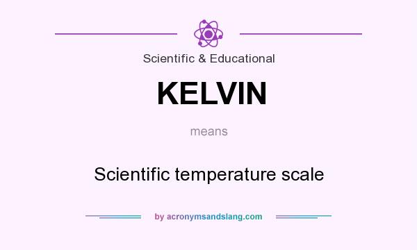 What does KELVIN mean? It stands for Scientific temperature scale