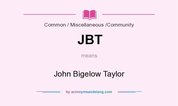 What does JBT mean? It stands for John Bigelow Taylor