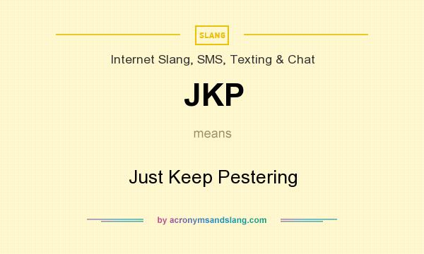 What does JKP mean? It stands for Just Keep Pestering