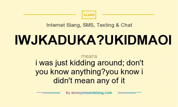 What does IWJKADUKA?UKIDMAOI mean? It stands for i was just kidding around; don`t you know anything?you know i didn`t mean any of it