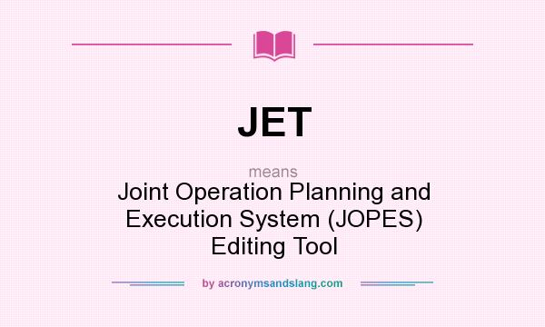 What does JET mean? It stands for Joint Operation Planning and Execution System (JOPES) Editing Tool