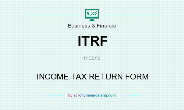 What does ITRF mean? It stands for INCOME TAX RETURN FORM