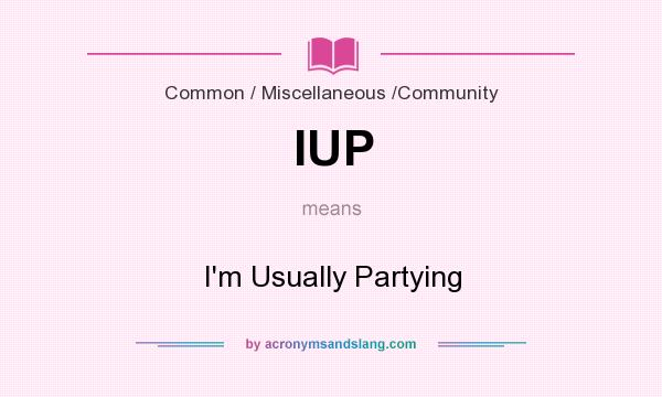 What does IUP mean? It stands for I`m Usually Partying
