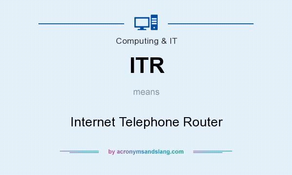What does ITR mean? It stands for Internet Telephone Router